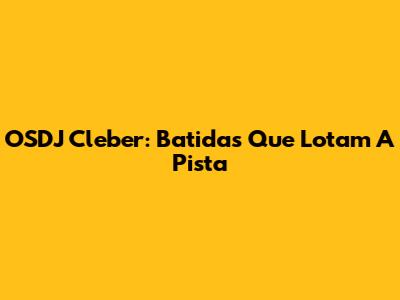 OSDJ Cleber: Batidas Que Lotam A Pista