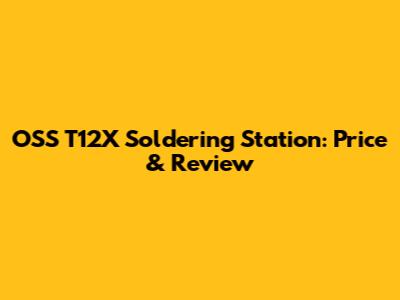 OSS T12X Soldering Station: Price & Review