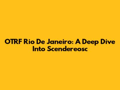 OTRF Rio De Janeiro: A Deep Dive Into Scendereosc