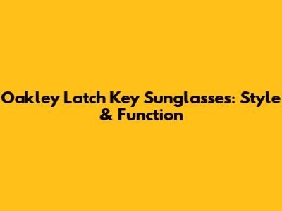 Oakley Latch Key Sunglasses: Style & Function