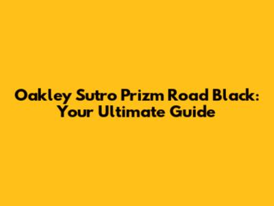 Oakley Sutro Prizm Road Black: Your Ultimate Guide