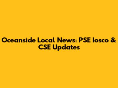 Oceanside Local News: PSE Iosco & CSE Updates