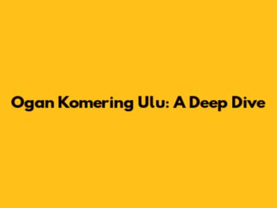 Ogan Komering Ulu: A Deep Dive