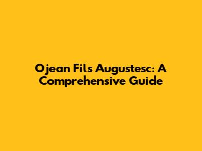 Ojean Fils Augustesc: A Comprehensive Guide