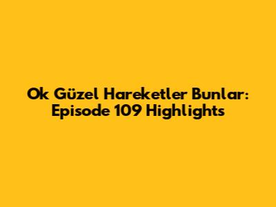 Ok Güzel Hareketler Bunlar: Episode 109 Highlights