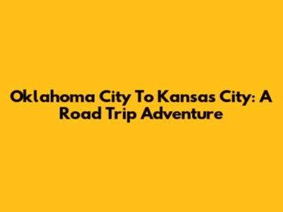 Oklahoma City To Kansas City: A Road Trip Adventure