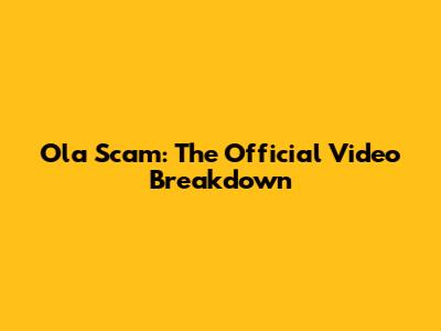 Ola Scam: The Official Video Breakdown