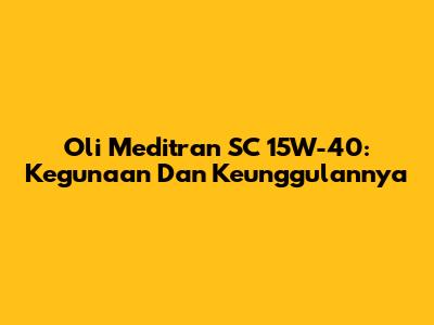 Oli Meditran SC 15W-40: Kegunaan Dan Keunggulannya