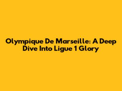 Olympique De Marseille: A Deep Dive Into Ligue 1 Glory