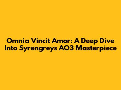 Omnia Vincit Amor: A Deep Dive Into Syrengrey's AO3 Masterpiece