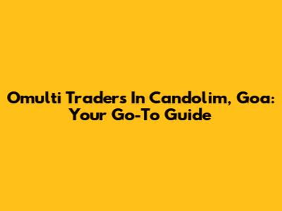 Omulti Traders In Candolim, Goa: Your Go-To Guide