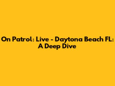 On Patrol: Live - Daytona Beach FL: A Deep Dive