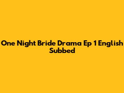 One Night Bride Drama Ep 1 English Subbed