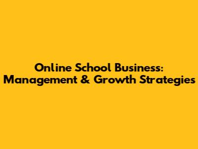 Online School Business: Management & Growth Strategies