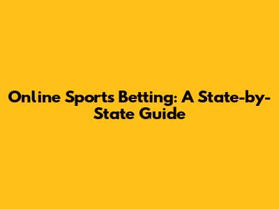 Online Sports Betting: A State-by-State Guide
