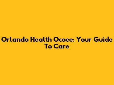 Orlando Health Ocoee: Your Guide To Care