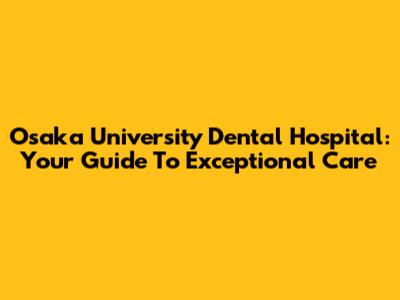 Osaka University Dental Hospital: Your Guide To Exceptional Care