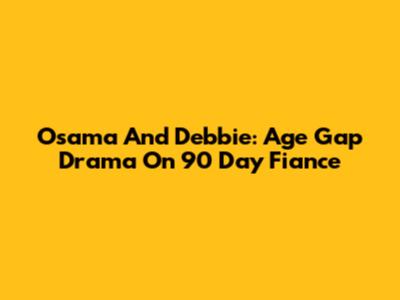 Osama And Debbie: Age Gap Drama On 90 Day Fiance