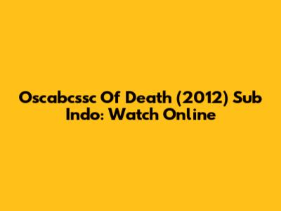 Oscabcssc Of Death (2012) Sub Indo: Watch Online