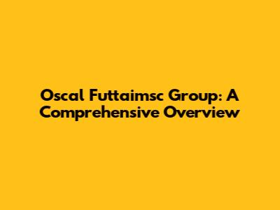 Oscal Futtaimsc Group: A Comprehensive Overview