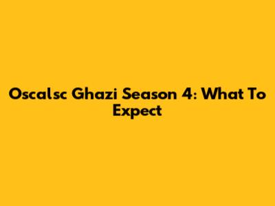 Oscalsc Ghazi Season 4: What To Expect