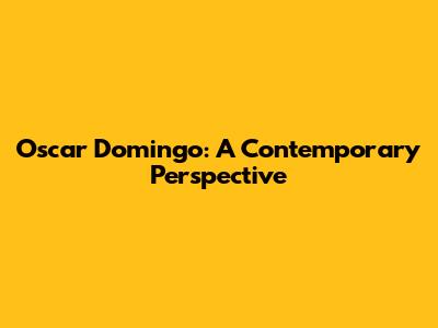 Oscar Domingo: A Contemporary Perspective