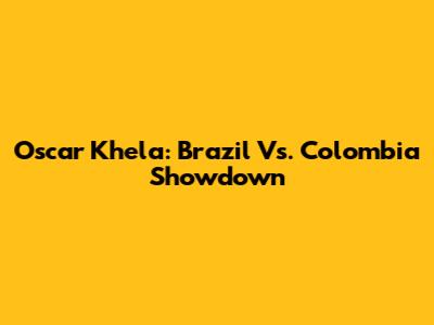 Oscar Khela: Brazil Vs. Colombia Showdown
