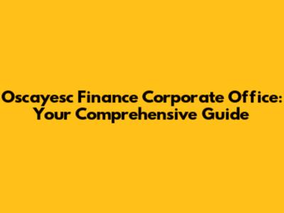 Oscayesc Finance Corporate Office: Your Comprehensive Guide