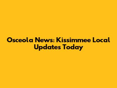 Osceola News: Kissimmee Local Updates Today