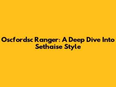 Oscfordsc Ranger: A Deep Dive Into Sethaise Style
