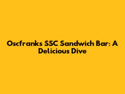 Oscfrank's SSC Sandwich Bar: A Delicious Dive