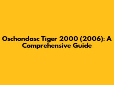 Oschondasc Tiger 2000 (2006): A Comprehensive Guide