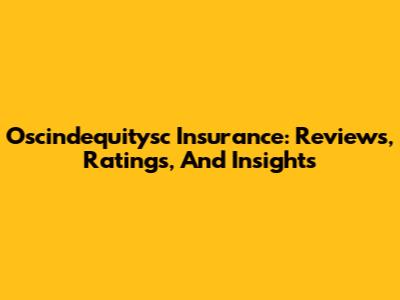 Oscindequitysc Insurance: Reviews, Ratings, And Insights