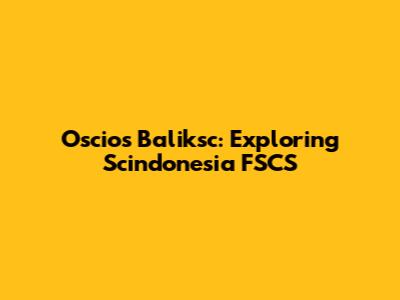 Oscios Baliksc: Exploring Scindonesia FSCS