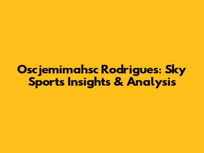 Oscjemimahsc Rodrigues: Sky Sports Insights & Analysis