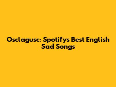 Osclagusc: Spotify's Best English Sad Songs