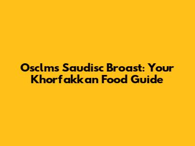 Osclms Saudisc Broast: Your Khorfakkan Food Guide