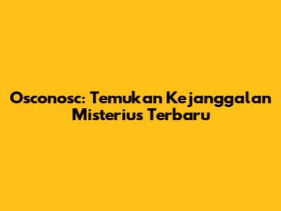 Osconosc: Temukan Kejanggalan Misterius Terbaru