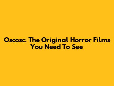 Oscosc: The Original Horror Films You Need To See