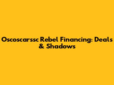 Oscoscarssc Rebel Financing: Deals & Shadows