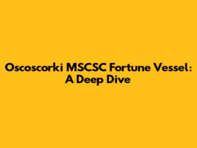 Oscoscorki MSCSC Fortune Vessel: A Deep Dive