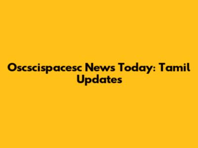 Oscscispacesc News Today: Tamil Updates