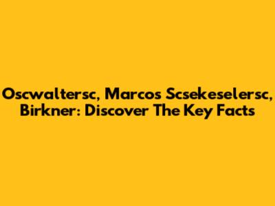 Oscwaltersc, Marcos Scsekeselersc, Birkner: Discover The Key Facts