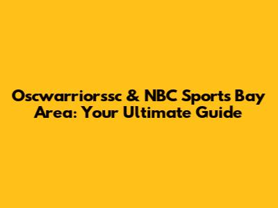 Oscwarriorssc & NBC Sports Bay Area: Your Ultimate Guide
