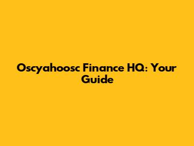 Oscyahoosc Finance HQ: Your Guide