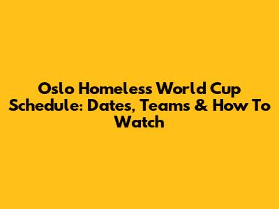 Oslo Homeless World Cup Schedule: Dates, Teams & How To Watch