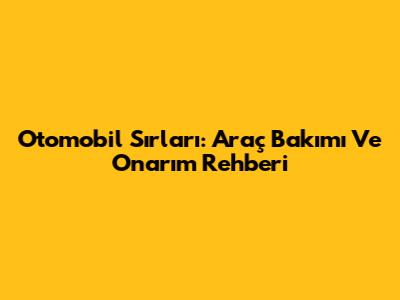Otomobil Sırları: Araç Bakımı Ve Onarım Rehberi