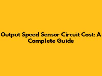 Output Speed Sensor Circuit Cost: A Complete Guide