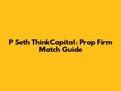 P Seth ThinkCapital: Prop Firm Match Guide