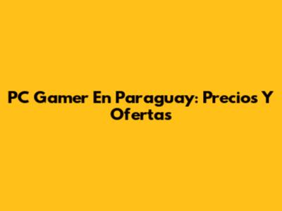 PC Gamer En Paraguay: Precios Y Ofertas